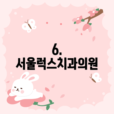 6. 서울럭스치과의원