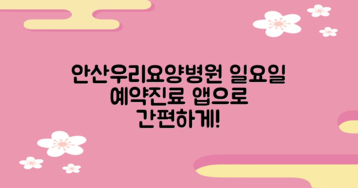 안산우리요양병원 예약: 일요일 진료 정보 및 어플 활용 가이드