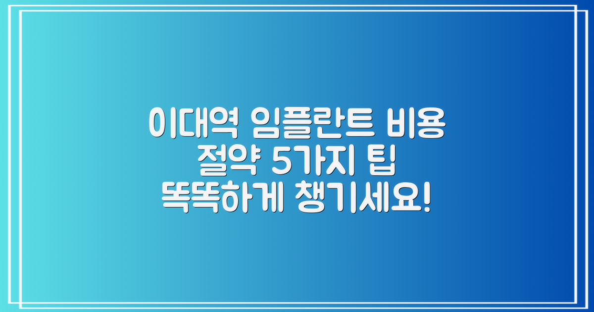 이대역 임플란트, 현명하게 비용 절약하는 5가지 팁