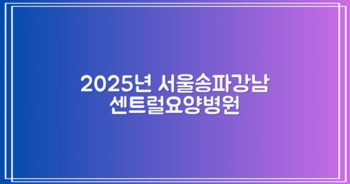 2025년, 서울송파강남센트럴요양병원 전문의 진료 시간, 미리 알아두세요!