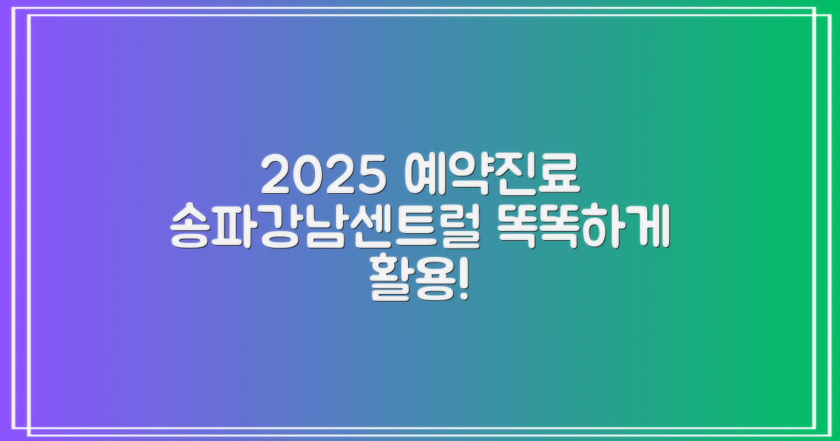 서울송파강남센트럴요양병원: 2025년 예약 및 진료 시간, 똑똑하게 활용하기