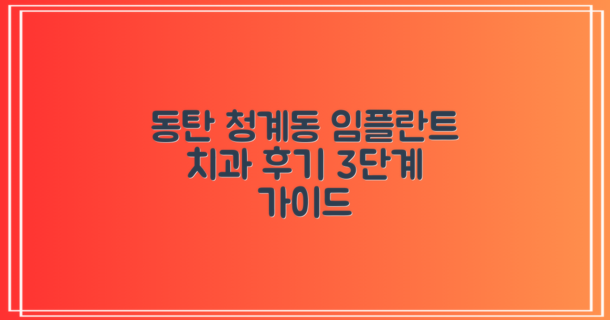 동탄 청계동 임플란트 치과, 후기로 똑똑하게 선택하는 3단계 가이드